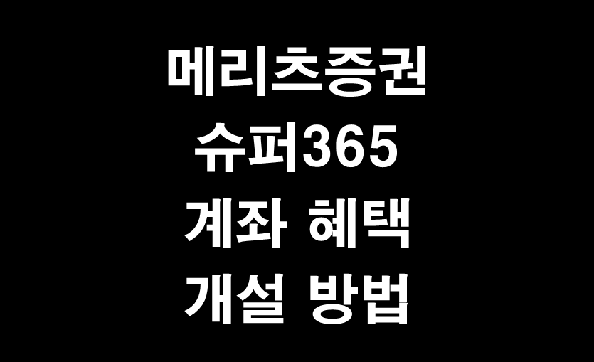 메리츠증권 슈퍼365 계좌 혜택과 개설 방법(미국주식 거래수수료와 환전수수료를 무료)